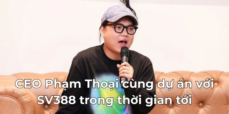 CEO Phạm Thoại cùng dự án với SV388 trong thời gian tới