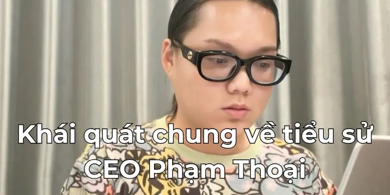 Khái quát chung về tiểu sử CEO Phạm Thoại